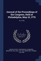 Journal of the Proceedings of the Congress, Held at Philadelphia, May 10, 1775: Yr.1775 1376624028 Book Cover