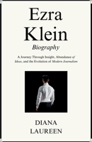 Ezra Klein Biography: A Journey Through Insight, Abundance of Ideas, and the Evolution of Modern Journalism 1967010439 Book Cover