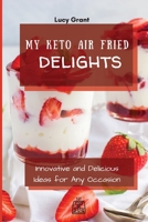 My Keto Air Fried Delights: Innovative and Delicious Ideas for Any Occasion 1802770763 Book Cover