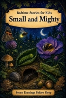 Small and Mighty: Bedtime Stories for Kids (Seven Evenings Before Sleep Stories) B0H4PHRCGV Book Cover