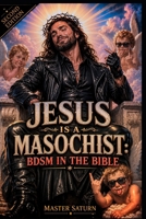 Jesus is a Masochist: BDSM in the Bible B0FRMYJ4W2 Book Cover