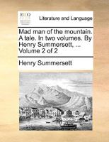Mad man of the Mountain. A Tale. In two Volumes. By Henry Summersett, ... of 2; Volume 2 1140810286 Book Cover