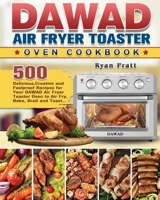 DAWAD Air Fryer Toaster Oven Cookbook: 500 Delicious, Creative and Foolproof Recipes for Your DAWAD Air Fryer Toaster Oven to Air Fry, Bake, Broil and Toast... 1801664536 Book Cover