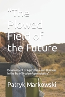 "The Plowed Field of the Future: Development of Agriculture and Business in the Era of Modern Agroindustry" B0CRQWQ14Z Book Cover