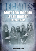 Mott the Hoople and Ian Hunter in the 1970s: Decades 1789521629 Book Cover