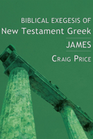 Biblical Exegesis of New Testament Greek: James 1556359721 Book Cover