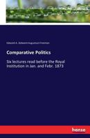 Comparative Politics Six Lectures Read Before the Royal Institution in January and February, 1873 1146780877 Book Cover