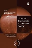 Corporate Responses to Eu Emissions Trading: Resistance, Innovation or Responsibility?. Edited by Jon Birger Skjrseth and Per Ove Eikeland 1138279765 Book Cover