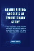 GEMINI RISING: GOOGLE'S AI EVOLUTIONARY STORY: Following the Development from the Multimodal Marvel to its Inception all you need to know about the Gemini Ai B0CPS58BXC Book Cover