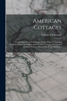 American Cottages; Consisting of Fouty-four Large Quarto Plates, Containing Original Designs of Medium and low Cost Cottages, Seaside and Country Houses. Also, a Club House, Pavilion .. 1017017778 Book Cover