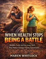 When Health Stops Being a Battle: Weight, Food, and the Inner Shift That Makes Change Finally Sustainable B0GJJ3YNY8 Book Cover