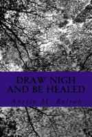 Draw Nigh and Be Healed 1542389488 Book Cover