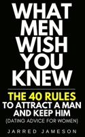 What Men Wish You Knew: The 40 Rules to Attract a Man and Keep Him (Dating Advice For Women) 170806091X Book Cover