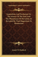 Somnolism And Psycheism Or, The Science Of The Soul And The Phenomena Of Nervation As Revealed By Vital Magnetism Or Mesmerism 1163093246 Book Cover