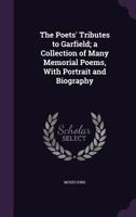 The Poets' Tributes to Garfield; the Collection of Poems Written for the Boston Daily Globe, and Many Selections. With Portrait and Biography 3744679217 Book Cover