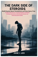The Dark Side of Steroids: Build Muscle, Boost Metabolism and Stay Injury-Free: A Guide to Burning Fat, Increasing Resilience, Mastering Full-Body ... Real Results, and Enhancing Mental Health B0FSYCWGKB Book Cover