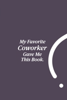 My Favorite Coworker Gave me this Book.: Lined notebook | Coworker gifts journal | Coworker birthday gifts funny 1674513313 Book Cover