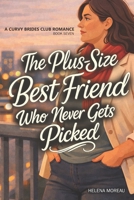 The Plus-Size Best Friend Who Never Gets Picked: A Slow-Burn Contemporary Romance About Self-Worth, Emotional Intimacy, and Love Without Shrinking (The Curvy Brides Romance Series) B0GHCSKC8H Book Cover