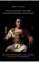 Julius Caesar: Von den Schlachtfeldern zur Macht: Die faszinierende Reise eines Mannes zur Spitze des Imperiums (German Edition) 3384462890 Book Cover