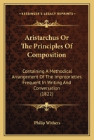 Aristarchus: Or, the Principles of Composition; Containing a Methodical Arrangement of the Improprieties Frequent in Writing and Co 1436780896 Book Cover