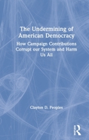 The Undermining of American Democracy: How Campaign Contributions Corrupt Our System and Harm Us All 0367342766 Book Cover