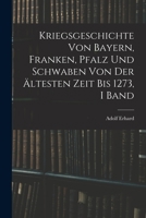 Kriegsgeschichte Von Bayern, Franken, Pfalz Und Schwaben Von Der Ältesten Zeit Bis 1273, I Band 1019142286 Book Cover