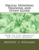 Frugal Spending Training and Study Guide: How to Live Frugally on a Tight Budget 1534669124 Book Cover