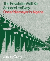 The Revolution Will Be Stopped Halfway: Oscar Niemeyer in Algeria 1941332501 Book Cover