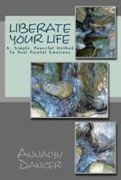 Liberate Your Life: A Simple, Powerful Method to Heal Painful Emotions 1497329280 Book Cover