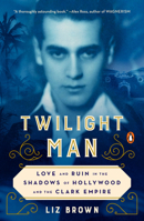 Twilight Man: Love and Ruin in the Shadows of Hollywood and the Clark Empire 0143132903 Book Cover