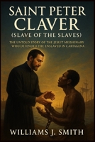 Saint Peter Claver (Slave of the Slaves): The Untold Story of the Jesuit Missionary Who Defended the Enslaved in Cartagena B0FQJPQKXS Book Cover
