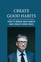 Create Good Habits: How To Break Bad Habits And Create Good Ones: How To Stop Procrastinating And Be Productive null Book Cover