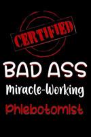 Certified Bad Ass Miracle-Working Phlebotomist: Funny Gift Notebook for Employee, Coworker or Boss 1091546967 Book Cover