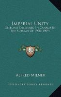 Imperial Unity: Speeches Delivered In Canada In The Autumn Of 1908 1164002538 Book Cover