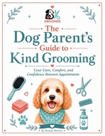 The Dog Parent's Guide to Kind Grooming: Coat Care, Comfort, and Confidence Between Grooms B0H8JQTTVJ Book Cover