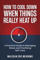 How to Cool Down When Things Really Heat Up: A Practical Guide to Managing Stress and Prioritizing Self-Care B0G6XGT1F5 Book Cover