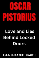Oscar Pistorius: Love and Lies Behind Locked Doors (Love Gone Lethal - True stories of passion, obsession, and relationships that ended in murder.) B0FBKYNH9Z Book Cover