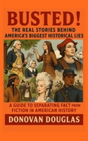 Busted! The Real Stories Behind America's Biggest Historical Lies: A Guide to Separating Fact from Fiction in American History B0FQKH79MS Book Cover