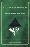 To Climb is Philosophical: Essays on Philosophy and its Enemies B0GNT543DB Book Cover