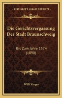 Die Gerichtsvergassung Der Stadt Braunschweig: Bis Zum Jahre 1374 (1890) 1161094784 Book Cover