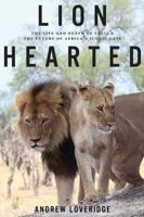 Lion Hearted: The Life and Death of Cecil & the Future of Africa's Iconic Cats 1682451208 Book Cover