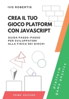 Crea il tuo Gioco Platform con JavaScript: Guida Passo-Passo per Sviluppatori alla Fisica dei Giochi B0CCZSX52P Book Cover