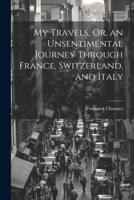 My Travels, Or, an Unsentimental Journey Through France, Switzerland, and Italy 1021283746 Book Cover