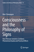 Consciousness and the Philosophy of Signs: How Peircean Semiotics Combines Phenomenal Qualia and Practical Effects (Studies in the History of Philosophy of Mind Book 19) 3319733370 Book Cover
