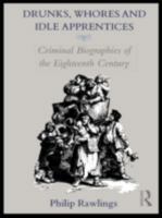 Drunks, Whores and Idle Apprentices: Criminal Biographies of the Eighteenth Century 0415755557 Book Cover