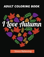I Love Autumn Adult Coloring Book: Stress Relieving Designs for Adults Relaxation, Unique Designs, Autumn Scenes, Leaves, Animals, pumpkins, Flower Wreaths, and More! B08JF5M3JV Book Cover