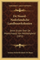 de Noord-Nederlandsche Landbouwkolonien: Eene Studie Over de Maatschappij Van Weldadigheid 1167663853 Book Cover