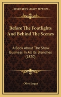 Before the Footlights and Behind the Scenes: A Book About "The Show Business" in All Its Branches: From Puppet Shows to Grand Opera: From Mountebanks ... Blondes to Actors and Actresses: With Some 1120265983 Book Cover