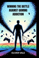 WINNING THE BATTLE AGAINST GAMING ADDICTION: Effective Steps to Regain Control and Break Free from Dependency B0FTZXB2ZJ Book Cover