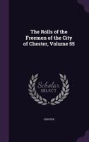 The Rolls of the Freemen of the City of Chester, Volume 55 1340955857 Book Cover